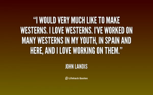 would very much like to make Westerns. I love Westerns. I've worked ...