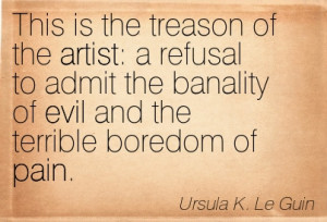 ... Banality Of Evil And The Terrible Boredom Of Pain. - Ursula K. Le Guin