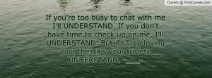 If you're too busy to chat with me I'll UNDERSTAND. If you don't have ...