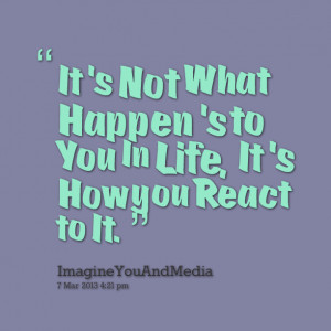 Quotes Picture: it's not what happen's to you in life, it's how you ...