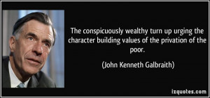 ... character building values of the privation of the poor. - John Kenneth