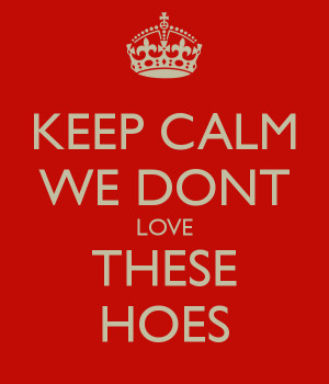 KEEP CALM WE DONT LOVE THESE HOES