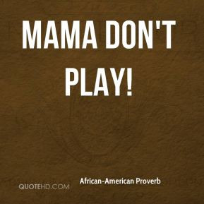African-American Proverb - Mama don't play!