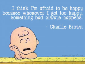 think i m afraid to be happy because whenever i get too happy ...
