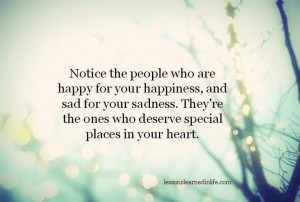 Notice the people who are happy for your happiness, and sad for your ...