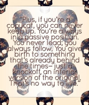 Seriously..this quote says it all. Nobody likes a copycat, it's better ...