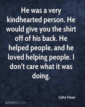 Cathy Tatum - He was a very kindhearted person. He would give you the ...