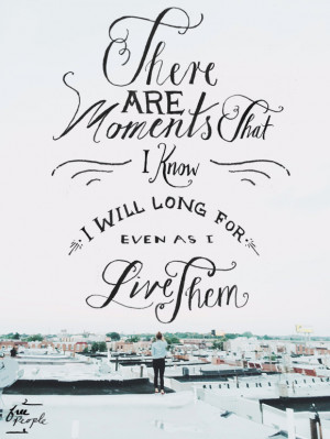 There are moments that I know I will long for even as I live them ...