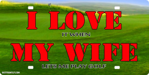love it when my wife lets me play golf License Plate, I love it when ...