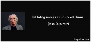 Evil hiding among us is an ancient theme. - John Carpenter