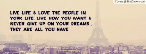 ... your life. live how you Want & NeVer give up ON your DrEaMs , they are