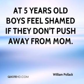 ... - At 5 years old boys feel shamed if they don't push away from mom