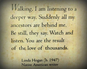 ... listen. You are the result of the love of thousands. Linda Hogan
