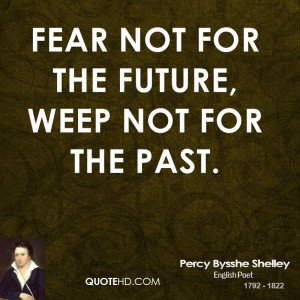 Fear not for the future, weep not for the past.