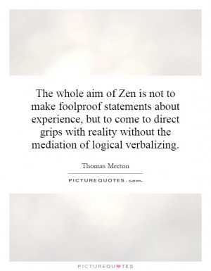 The whole aim of Zen is not to make foolproof statements about ...