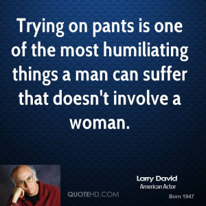 Trying on pants is one of the most humiliating things a man can suffer ...