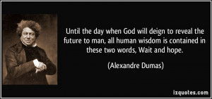 ... is contained in these two words, Wait and hope. - Alexandre Dumas