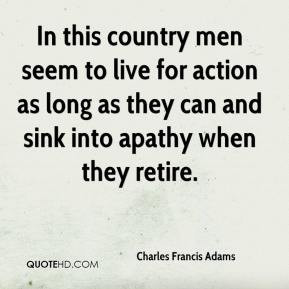 Charles Francis Adams - In this country men seem to live for action as ...