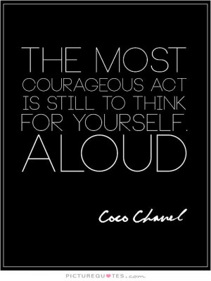 courageous act is still to think for yourself. Aloud Picture Quote #1 ...