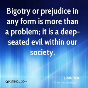 Bigotry or prejudice in any form is more than a problem; it is a deep ...