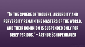 In the sphere of thought, absurdity and perversity remain the masters ...
