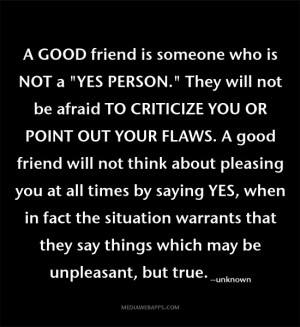 not be afraid to criticize you or point out your flaws. A good friend ...