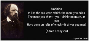Ambition Is like the sea wave, which the more you drink The more you ...