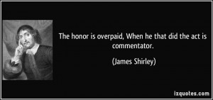 The honor is overpaid, When he that did the act is commentator ...