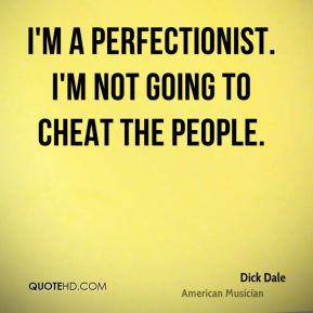 Dick Dale - I'm a perfectionist. I'm not going to cheat the people.