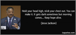 ... dark sometimes but morning comes.... Keep hope alive. - Jesse Jackson