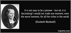 ... worst moment, for all the riches in the world. - Elizabeth Blackwell