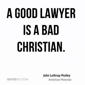John Lothrop Motley - A good lawyer is a bad Christian.