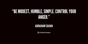 Be modest, humble, simple. Control your anger.”