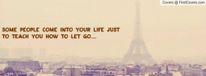 some people come into your life just to teach you how to let go.....