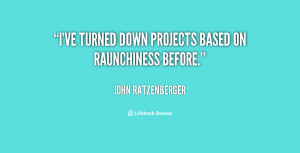 ve turned down projects based on raunchiness before.”