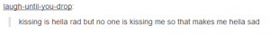... Rad But No One Is Kissing Me So That Makes Me Hella Sad Tumblr Quote