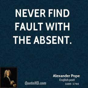 Alexander Pope - Never find fault with the absent.
