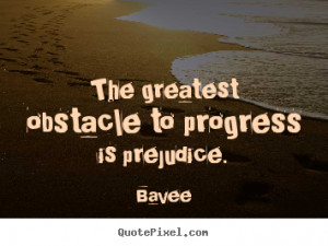 Inspirational quotes - The greatest obstacle to progress is prejudice.