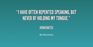 have often repented speaking, but never of holding my tongue.”