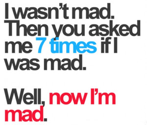 was-not-mad-then-you-asked-me-7-times-if-I-was-mad-sayings-quotes ...