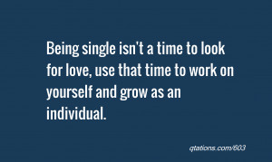 Quote #603: Being single isn't a time to look for love, use that time ...