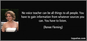 No voice teacher can be all things to all people. You have to gain ...