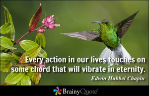 Every action in our lives touches on some chord that will vibrate in ...