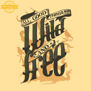 All Good Things Are Wild and Free (close up) by ShirtSayings