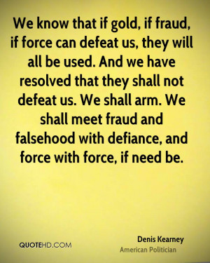 We know that if gold, if fraud, if force can defeat us, they will all ...