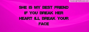 ... my best friend if you break her heart i'll break your face , Pictures