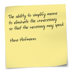 ... the unnecessary so that the necessary may speak – Hans Hofmann