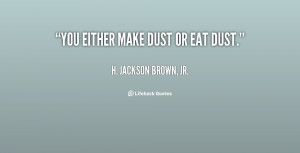 quote-H.-Jackson-Brown-Jr.-you-either-make-dust-or-eat-dust-51024.png