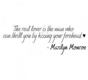 ... the man who can thrill you by kissing your forehead♥ -Marilyn Monroe