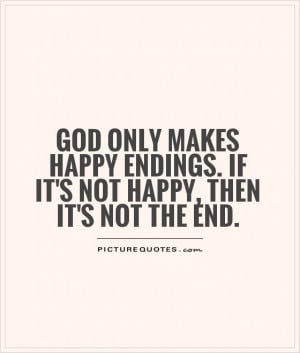 God only makes happy endings. If it's not happy, then it's not the end ...